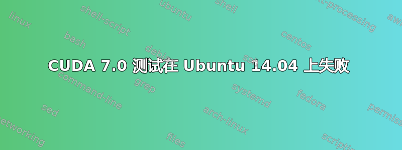 CUDA 7.0 测试在 Ubuntu 14.04 上失败