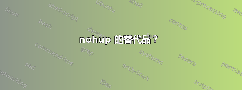 nohup 的替代品？