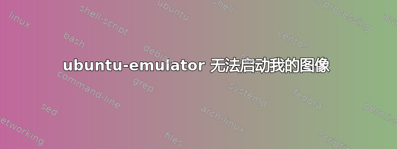 ubuntu-emulator 无法启动我的图像