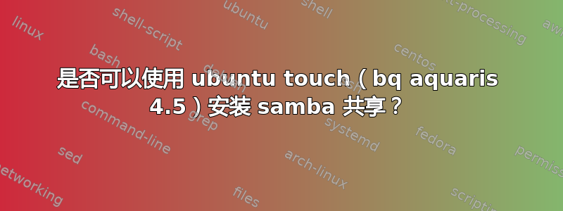 是否可以使用 ubuntu touch（bq aquaris 4.5）安装 samba 共享？