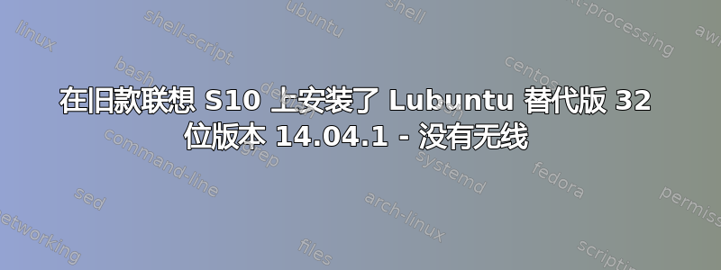 在旧款联想 S10 上安装了 Lubuntu 替代版 32 位版本 14.04.1 - 没有无线