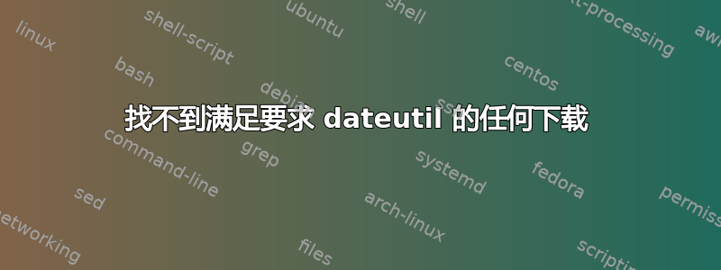 找不到满足要求 dateutil 的任何下载