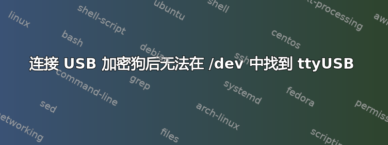 连接 USB 加密狗后无法在 /dev 中找到 ttyUSB