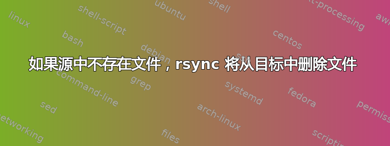 如果源中不存在文件，rsync 将从目标中删除文件