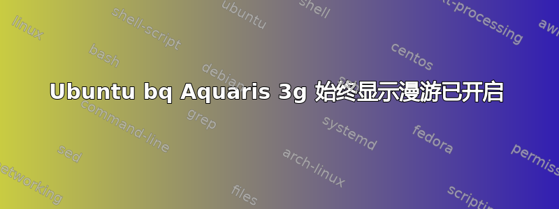 Ubuntu bq Aquaris 3g 始终显示漫游已开启