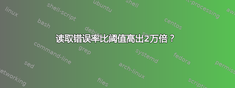 读取错误率比阈值高出2万倍？