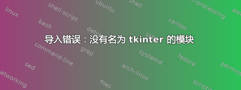 导入错误：没有名为 tkinter 的模块