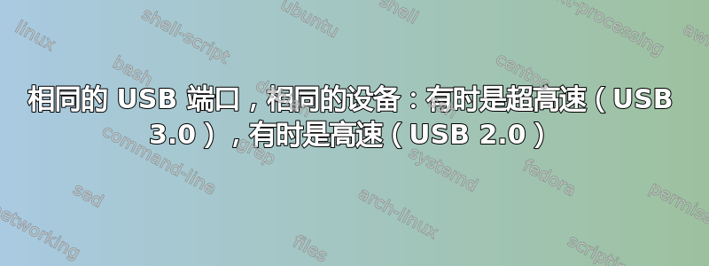 相同的 USB 端口，相同的设备：有时是超高速（USB 3.0），有时是高速（USB 2.0）