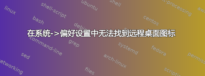 在系统->偏好设置中无法找到远程桌面图标