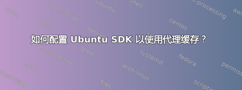 如何配置 Ubuntu SDK 以使用代理缓存？