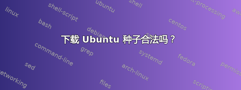 下载 Ubuntu 种子合法吗？