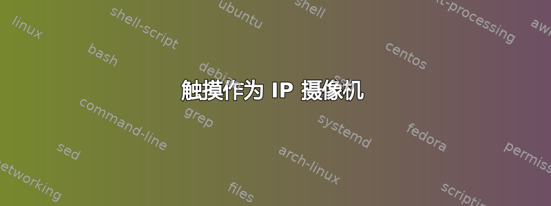 触摸作为 IP 摄像机