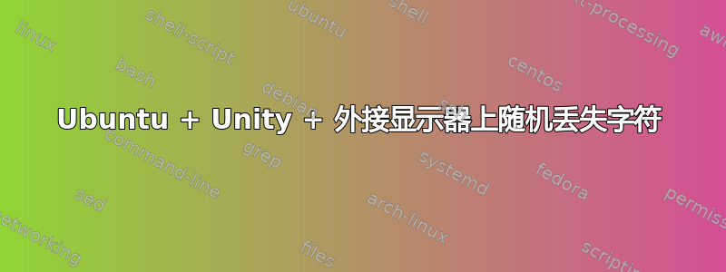 Ubuntu + Unity + 外接显示器上随机丢失字符