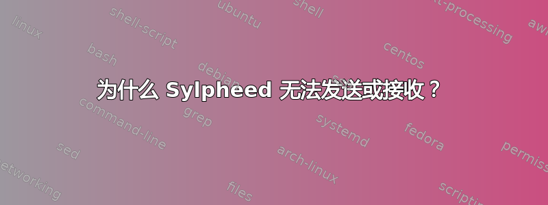 为什么 Sylpheed 无法发送或接收？