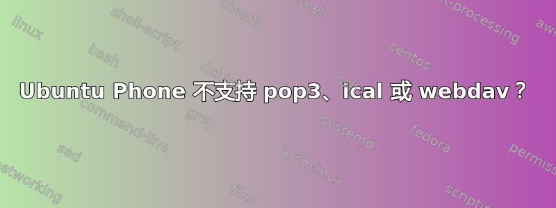 Ubuntu Phone 不支持 pop3、ical 或 webdav？