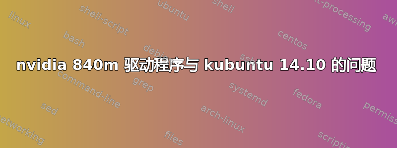 nvidia 840m 驱动程序与 kubuntu 14.10 的问题