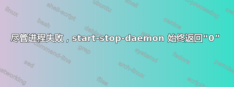 尽管进程失败，start-stop-daemon 始终返回“0”