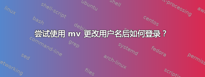 尝试使用 mv 更改用户名后如何登录？