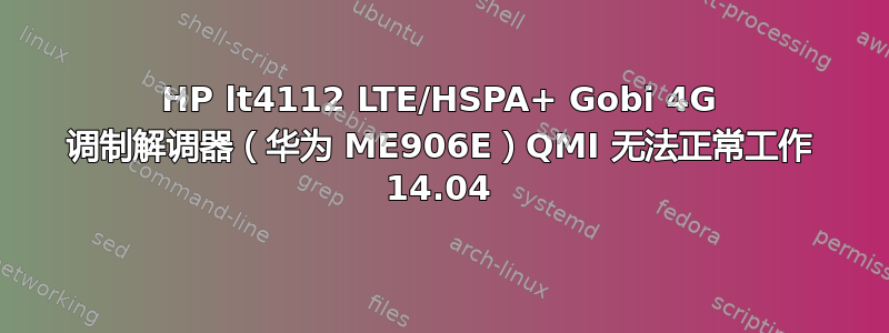 HP lt4112 LTE/HSPA+ Gobi 4G 调制解调器（华为 ME906E）QMI 无法正常工作 14.04