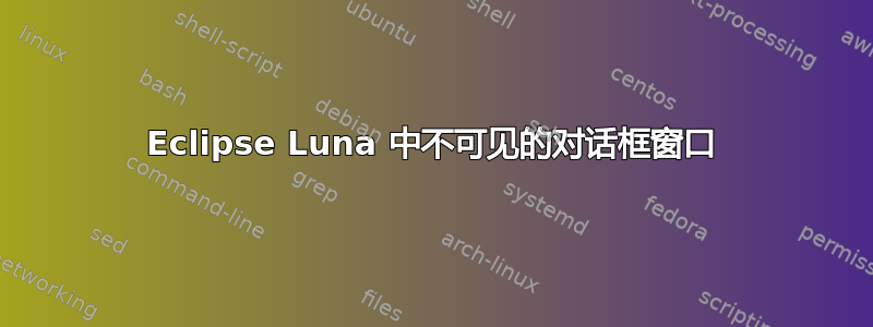 Eclipse Luna 中不可见的对话框窗口