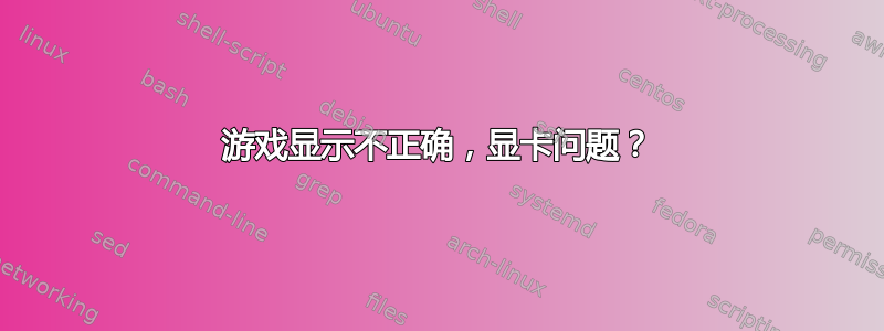 游戏显示不正确，显卡问题？