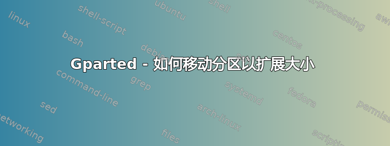 Gparted - 如何移动分区以扩展大小