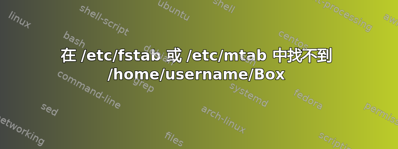 在 /etc/fstab 或 /etc/mtab 中找不到 /home/username/Box