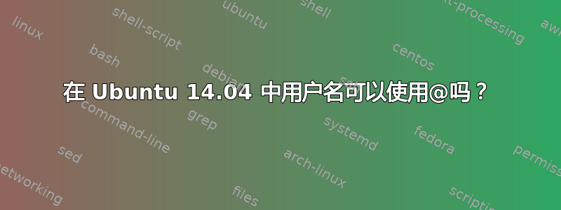 在 Ubuntu 14.04 中用户名可以使用@吗？