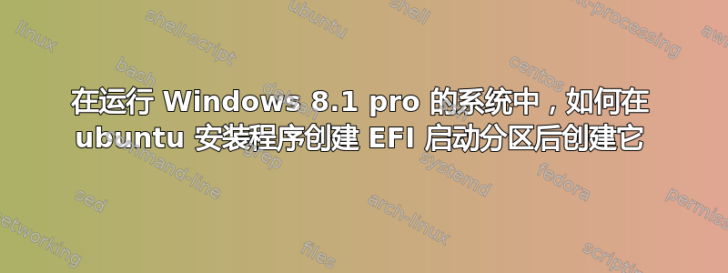 在运行 Windows 8.1 pro 的系统中，如何在 ubuntu 安装程序创建 EFI 启动分区后创建它