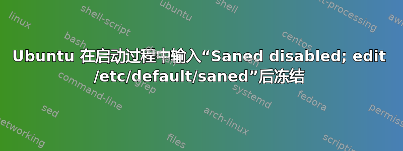 Ubuntu 在启动过程中输入“Saned disabled; edit /etc/default/saned”后冻结