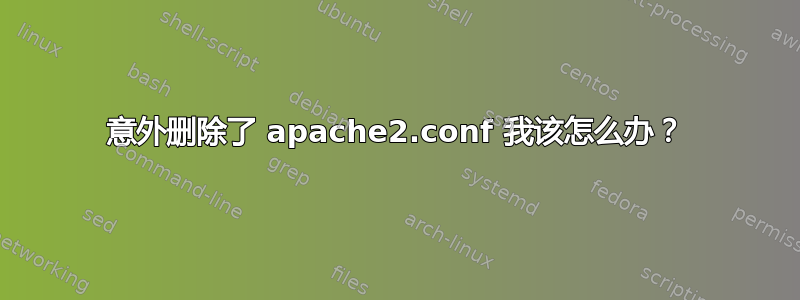 意外删除了 apache2.conf 我该怎么办？