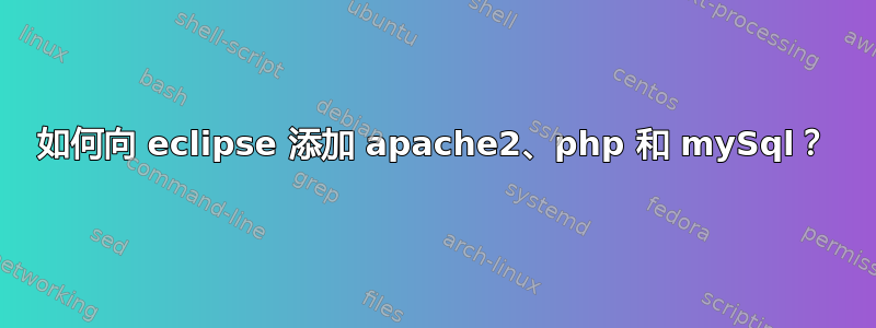 如何向 eclipse 添加 apache2、php 和 mySql？