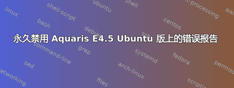 永久禁用 Aquaris E4.5 Ubuntu 版上的错误报告