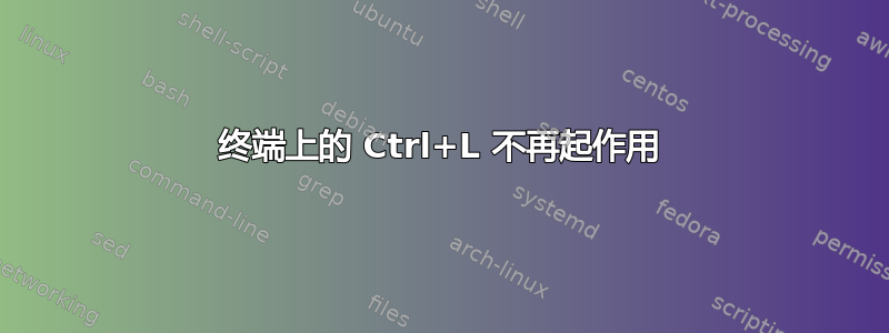 终端上的 Ctrl+L 不再起作用