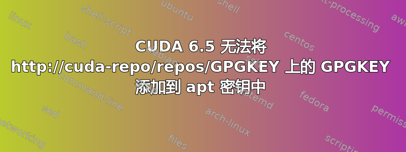 CUDA 6.5 无法将 http://cuda-repo/repos/GPGKEY 上的 GPGKEY 添加到 apt 密钥中