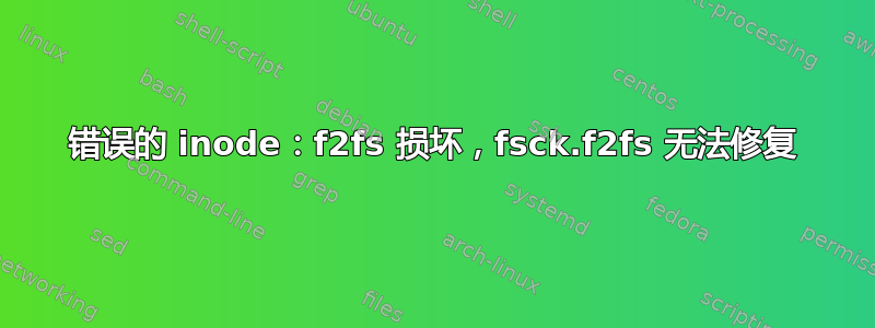 错误的 inode：f2fs 损坏，fsck.f2fs 无法修复