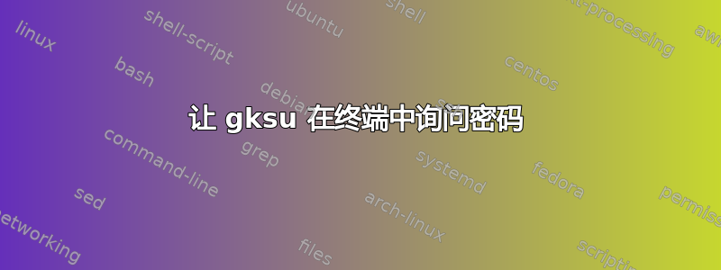 让 gksu 在终端中询问密码