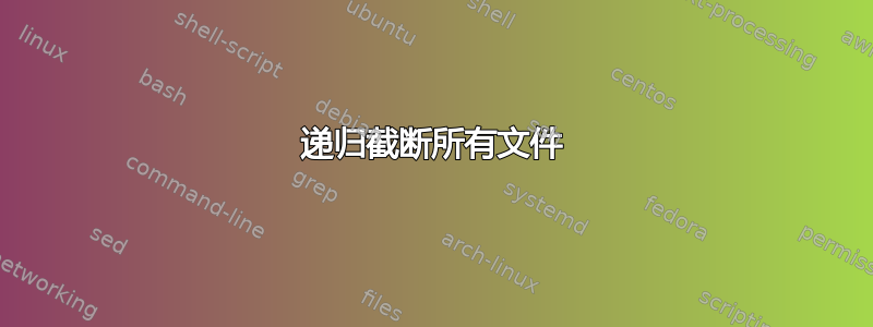 递归截断所有文件