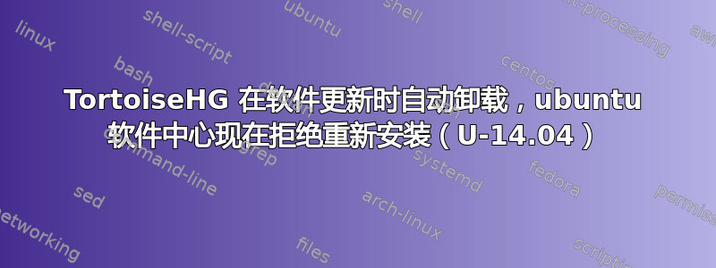 TortoiseHG 在软件更新时自动卸载，ubuntu 软件中心现在拒绝重新安装（U-14.04）