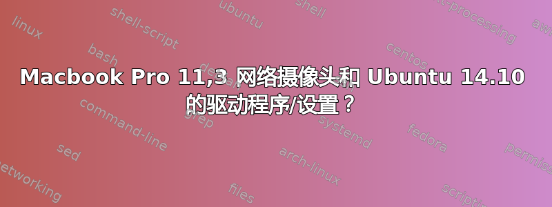 Macbook Pro 11,3 网络摄像头和 Ubuntu 14.10 的驱动程序/设置？