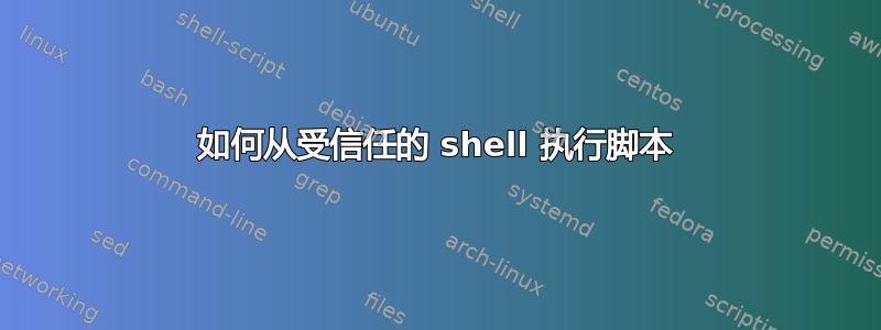 如何从受信任的 shell 执行脚本