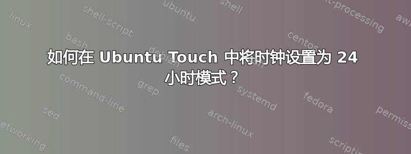 如何在 Ubuntu Touch 中将时钟设置为 24 小时模式？