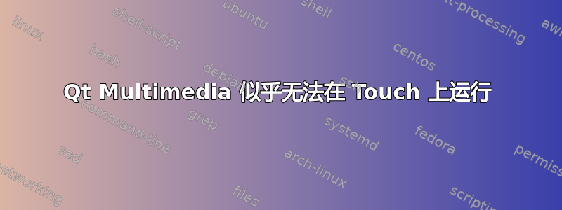 Qt Multimedia 似乎无法在 Touch 上运行