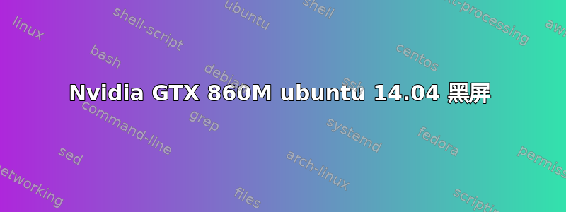 Nvidia GTX 860M ubuntu 14.04 黑屏