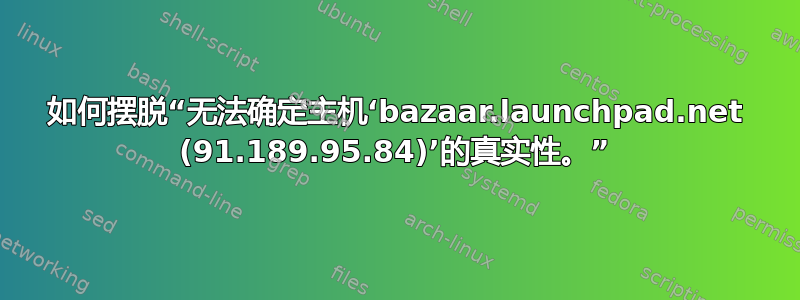 如何摆脱“无法确定主机‘bazaar.launchpad.net (91.189.95.84)’的真实性。”