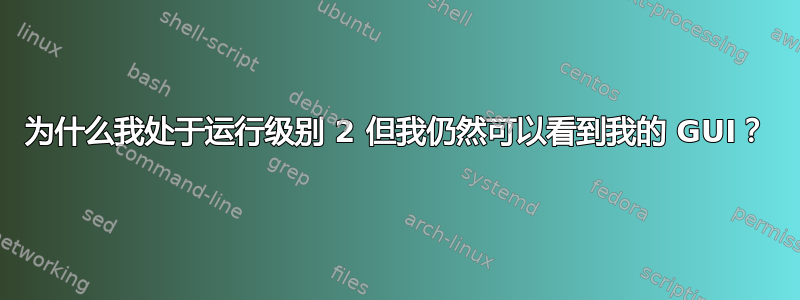 为什么我处于运行级别 2 但我仍然可以看到我的 GUI？