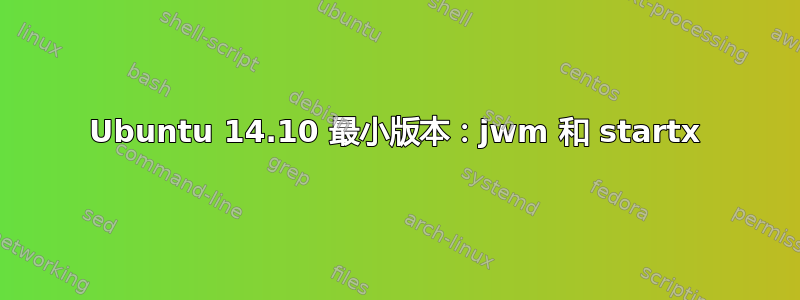 Ubuntu 14.10 最小版本：jwm 和 startx