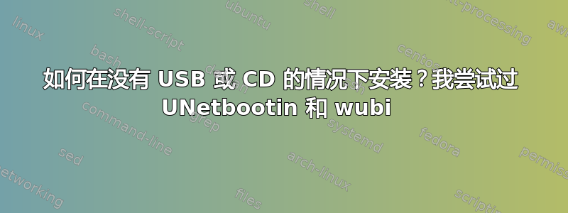 如何在没有 USB 或 CD 的情况下安装？我尝试过 UNetbootin 和 wubi 