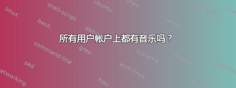 所有用户帐户上都有音乐吗？