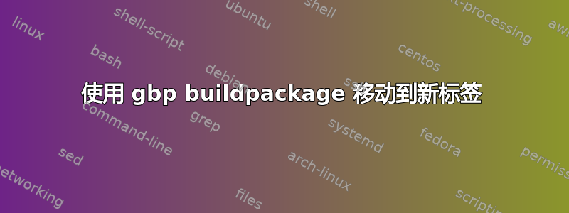 使用 gbp buildpackage 移动到新标签